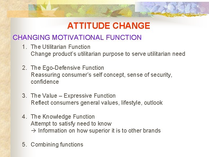 ATTITUDE CHANGING MOTIVATIONAL FUNCTION 1. The Utilitarian Function Change product’s utilitarian purpose to serve