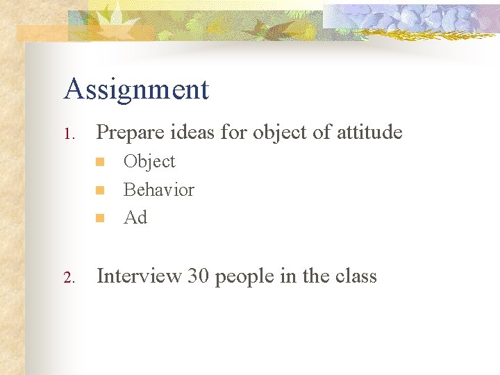 Assignment 1. Prepare ideas for object of attitude n n n 2. Object Behavior