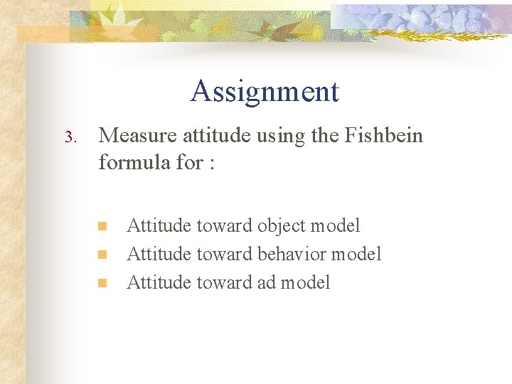 Assignment 3. Measure attitude using the Fishbein formula for : n n n Attitude