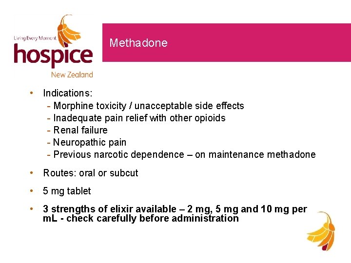 Methadone • Indications: - Morphine toxicity / unacceptable side effects - Inadequate pain relief