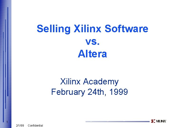 Selling Xilinx Software vs. Altera Xilinx Academy February 24 th, 1999 1 2/1/99 Confidential