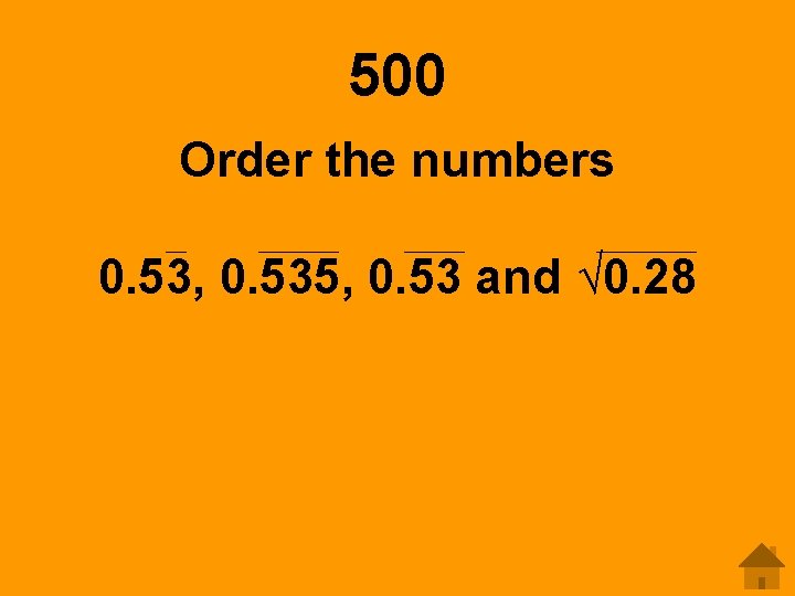 500 Order the numbers 0. 53, 0. 535, 0. 53 and √ 0. 28