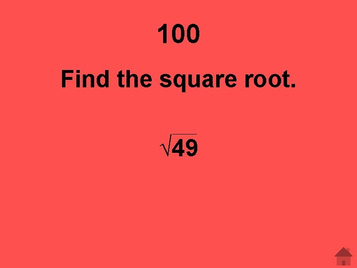 100 Find the square root. √ 49 