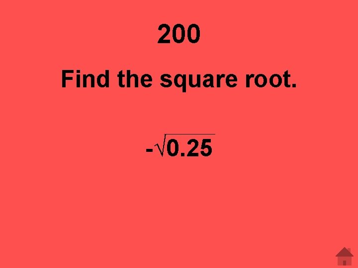 200 Find the square root. -√ 0. 25 