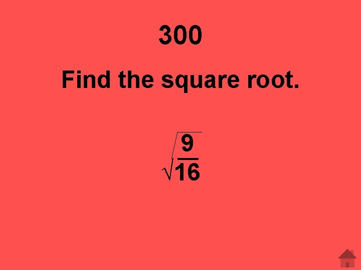 300 Find the square root. 9 √ 16 