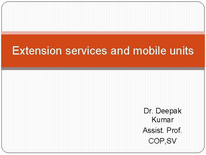 Extension services and mobile units Dr. Deepak Kumar Assist. Prof. COP, SV 