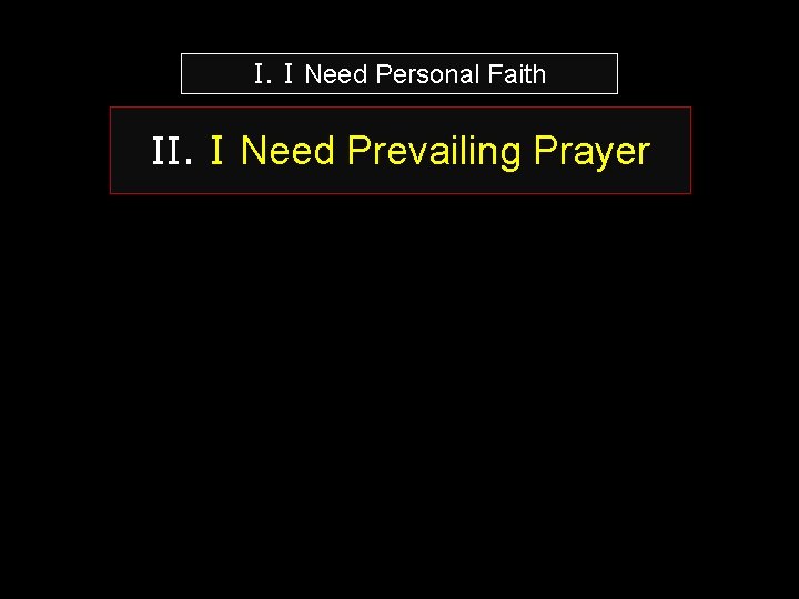 I. I Need Personal Faith II. I Need Prevailing Prayer 