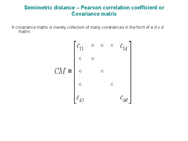 Semimetric distance – Pearson correlation coefficient or Covariance matrix A covariance matrix is merely
