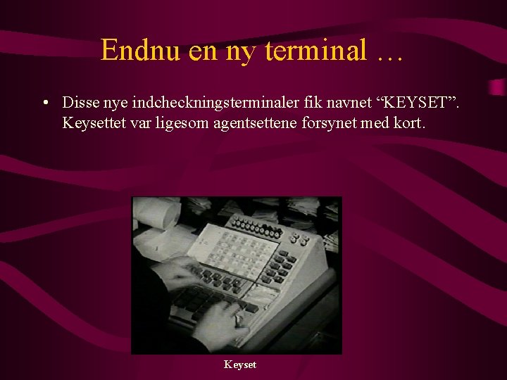 Endnu en ny terminal … • Disse nye indcheckningsterminaler fik navnet “KEYSET”. Keysettet var