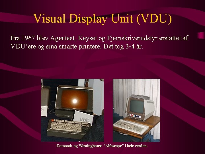 Visual Display Unit (VDU) Fra 1967 blev Agentset, Keyset og Fjernskriverudstyr erstattet af VDU’ere