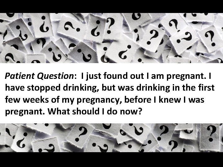 Slide 15 Patient Question: I just found out I am pregnant. I have stopped
