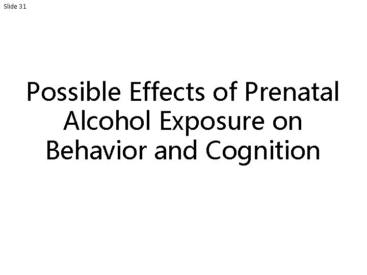 Slide 31 Possible Effects of Prenatal Alcohol Exposure on Behavior and Cognition 