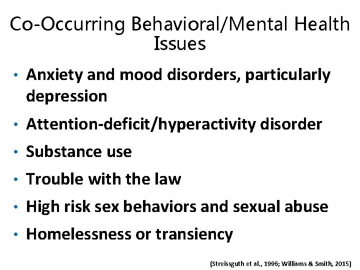 Co-Occurring Behavioral/Mental Health Issues • Anxiety and mood disorders, particularly depression • Attention-deficit/hyperactivity disorder