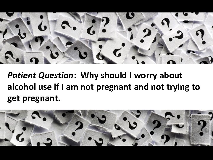 Slide 50 Patient Question: Why should I worry about alcohol use if I am