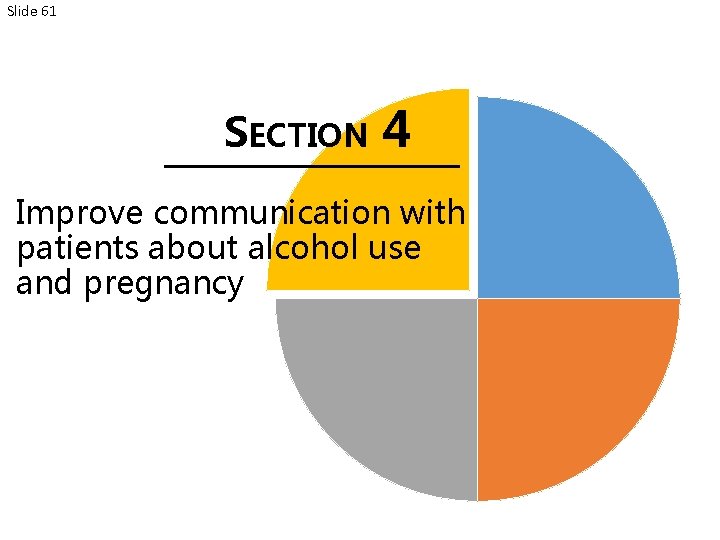 Slide 61 SECTION 4 Improve communication with patients about alcohol use and pregnancy 