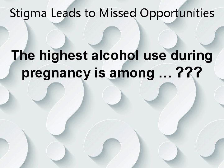 Stigma Leads to Missed Opportunities The highest alcohol use during pregnancy is among …