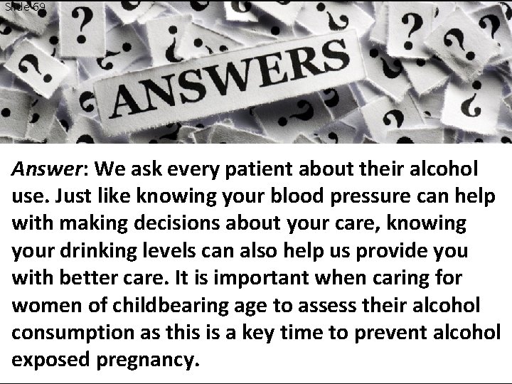 Slide 69 Answer: We ask every patient about their alcohol use. Just like knowing