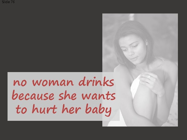 Slide 76 no woman drinks because she wants to hurt her baby 