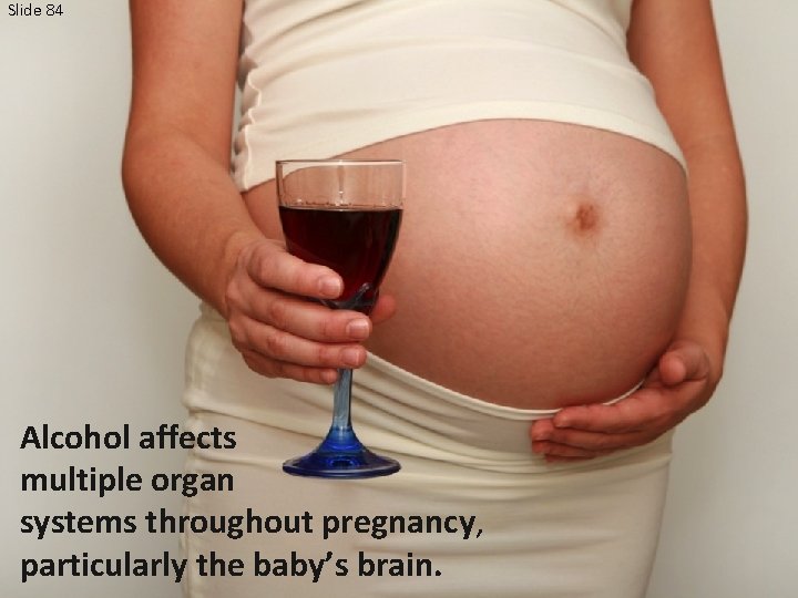Slide 84 Alcohol affects multiple organ systems throughout pregnancy, particularly the baby’s brain. 