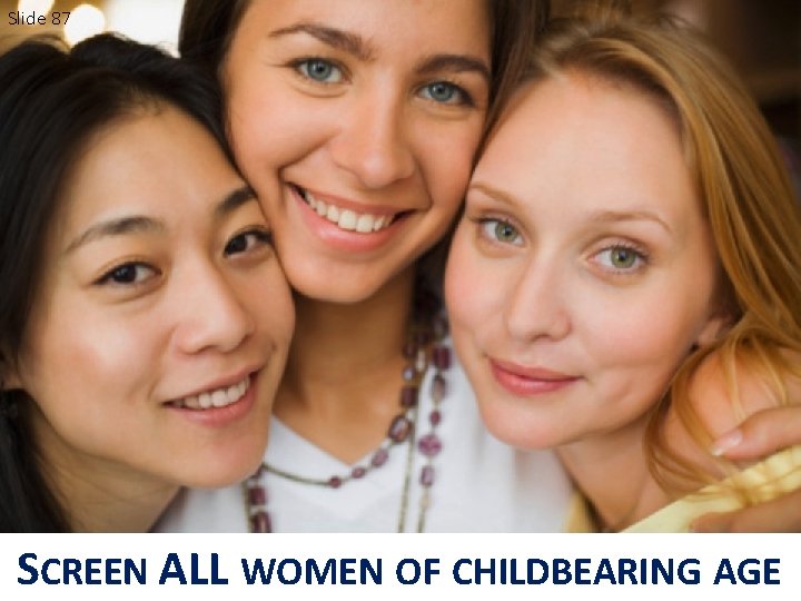 Slide 87 SCREEN ALL WOMEN OF CHILDBEARING AGE 