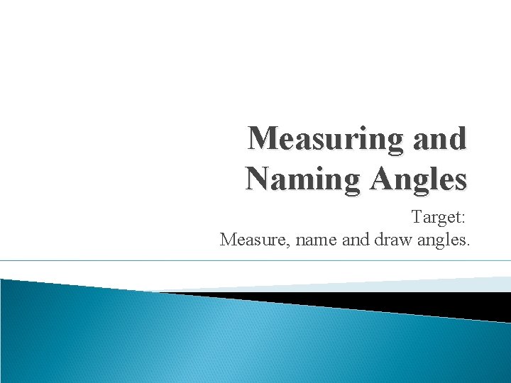 Measuring and Naming Angles Target: Measure, name and draw angles. 