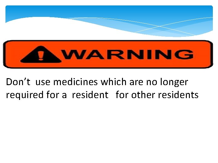 Don’t use medicines which are no longer required for a resident for other residents
