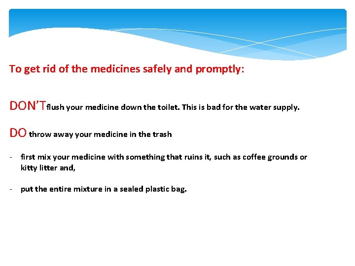 To get rid of the medicines safely and promptly: DON’Tflush your medicine down the