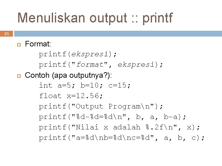 Menuliskan output : : printf 21 Format: printf(ekspresi); printf("format", ekspresi); Contoh (apa outputnya? ):
