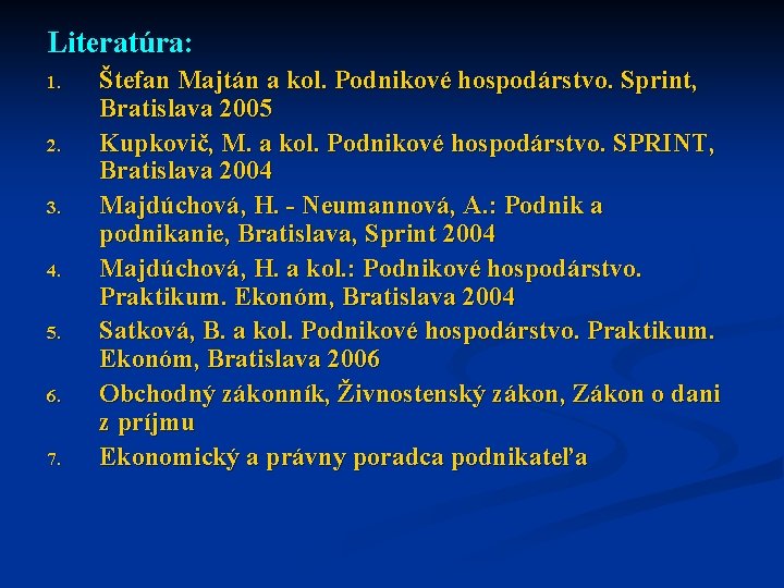 Literatúra: 1. 2. 3. 4. 5. 6. 7. Štefan Majtán a kol. Podnikové hospodárstvo.