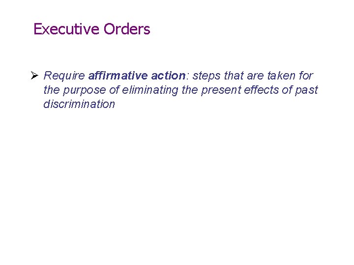 Executive Orders Ø Require affirmative action: steps that are taken for the purpose of