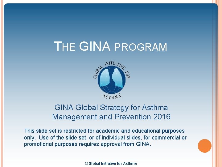 THE GINA PROGRAM GINA Global Strategy for Asthma Management and Prevention 2016 This slide