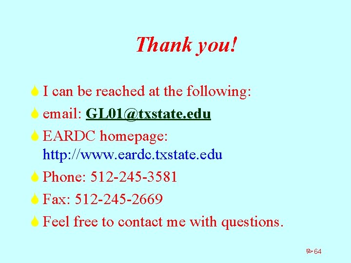 Thank you! S I can be reached at the following: S email: GL 01@txstate.