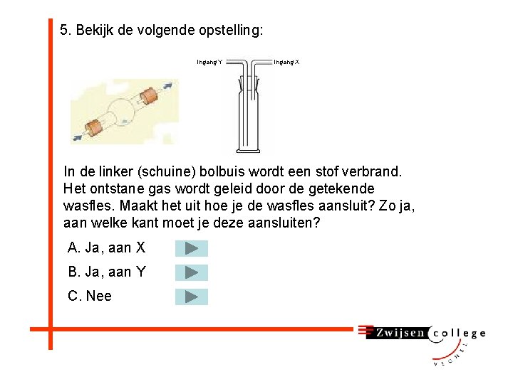 5. Bekijk de volgende opstelling: Ingang Y Ingang X In de linker (schuine) bolbuis