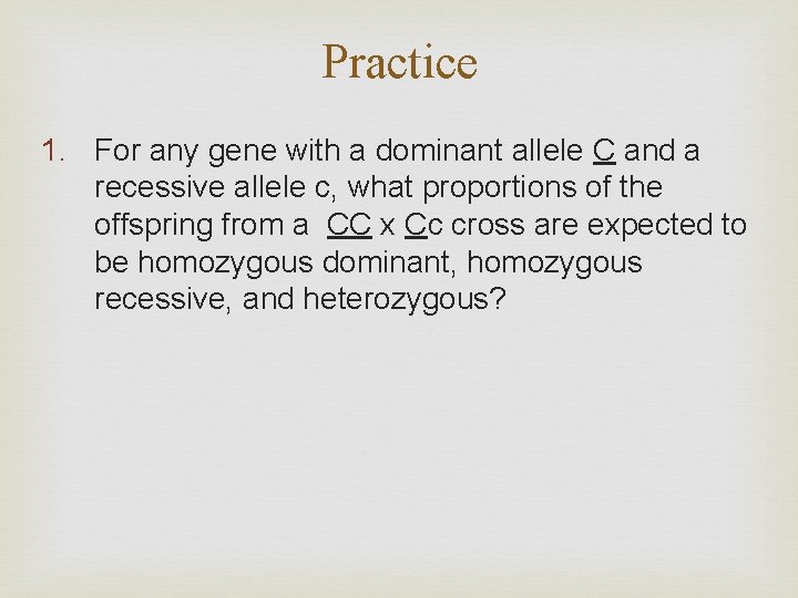 Practice 1. For any gene with a dominant allele C and a recessive allele
