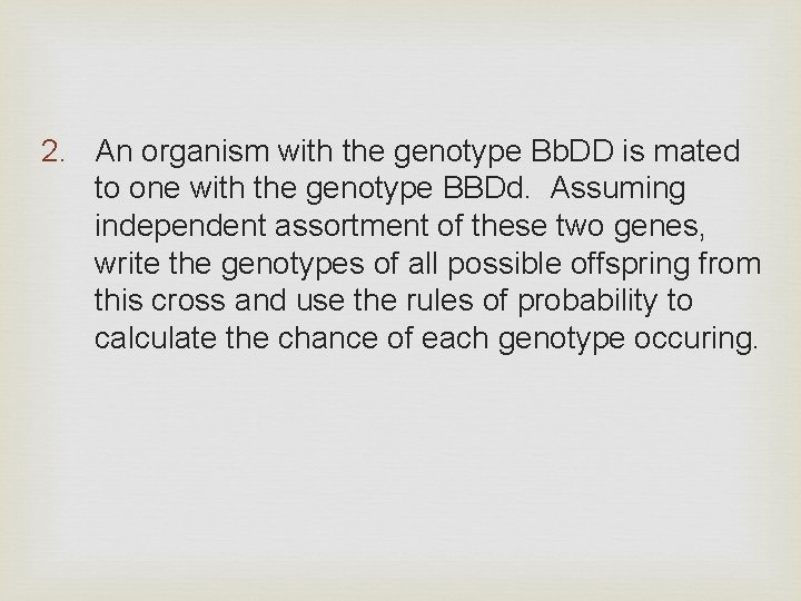 2. An organism with the genotype Bb. DD is mated to one with the