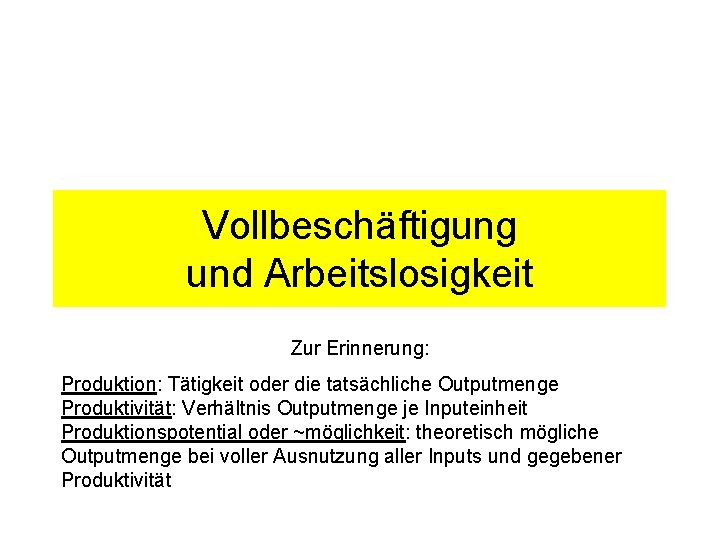 5 2 Arbeitsmarkt Vollbeschäftigung und Arbeitslosigkeit Zur Erinnerung: Produktion: Tätigkeit oder die tatsächliche Outputmenge