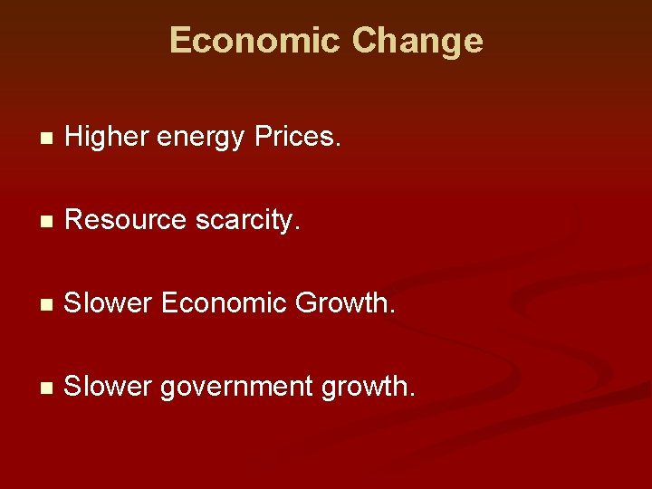 Economic Change n Higher energy Prices. n Resource scarcity. n Slower Economic Growth. n