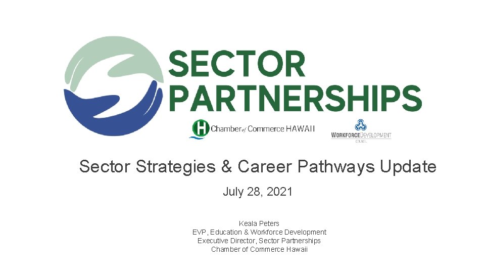 Sector Strategies & Career Pathways Update July 28, 2021 Keala Peters EVP, Education &