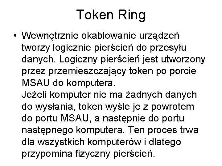 Token Ring • Wewnętrznie okablowanie urządzeń tworzy logicznie pierścień do przesyłu danych. Logiczny pierścień