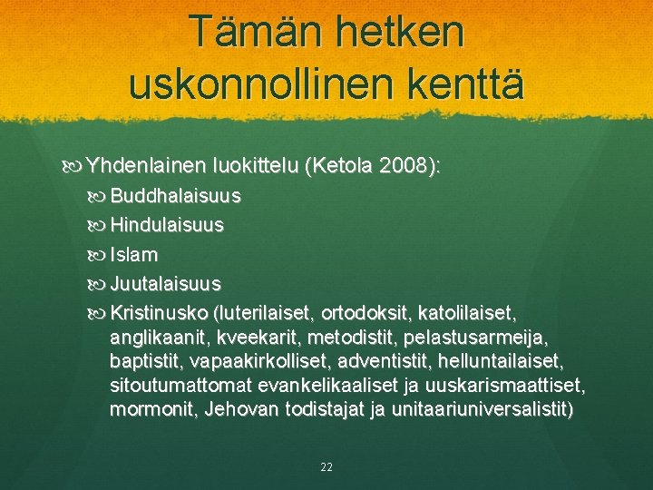 Tämän hetken uskonnollinen kenttä Yhdenlainen luokittelu (Ketola 2008): Buddhalaisuus Hindulaisuus Islam Juutalaisuus Kristinusko (luterilaiset,