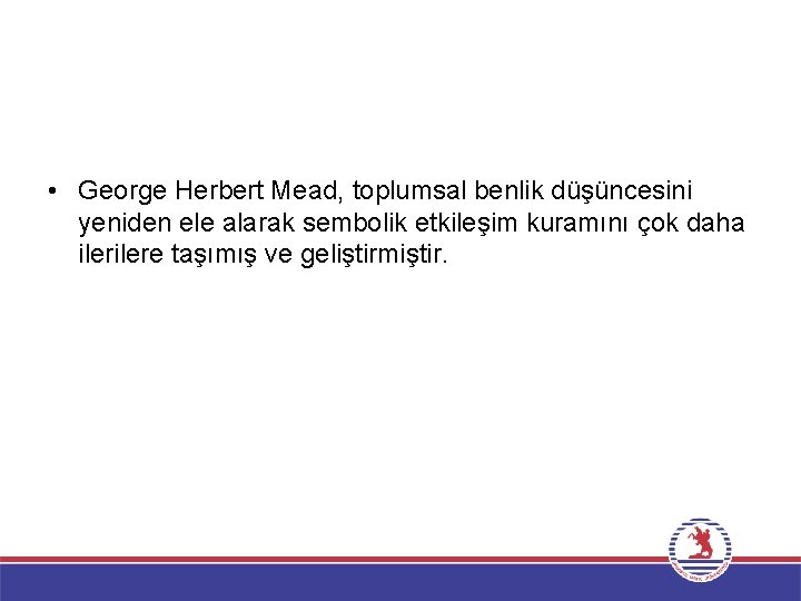  • George Herbert Mead, toplumsal benlik düşüncesini yeniden ele alarak sembolik etkileşim kuramını