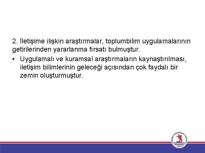 2. İletişime ilişkin araştırmalar, toplumbilim uygulamalarının getirilerinden yararlanma fırsatı bulmuştur. • Uygulamalı ve kuramsal