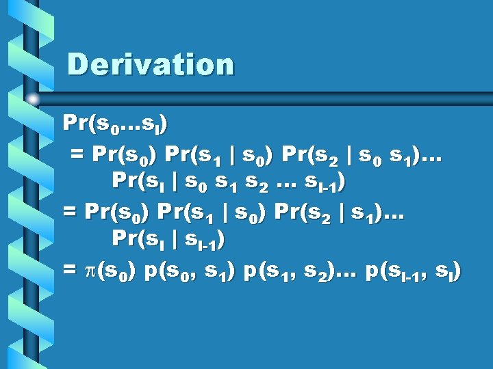 Derivation Pr(s 0…sl) = Pr(s 0) Pr(s 1 | s 0) Pr(s 2 |