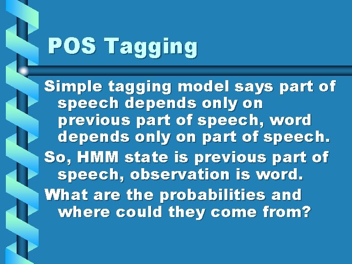 POS Tagging Simple tagging model says part of speech depends only on previous part