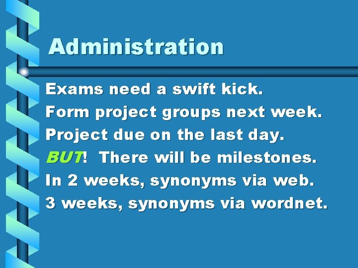 Administration Exams need a swift kick. Form project groups next week. Project due on