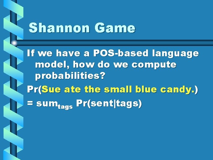 Shannon Game If we have a POS-based language model, how do we compute probabilities?
