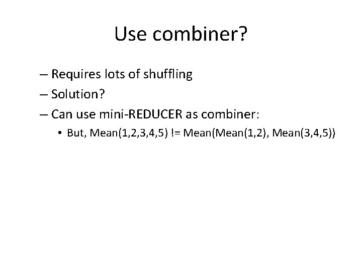 Use combiner? – Requires lots of shuffling – Solution? – Can use mini-REDUCER as