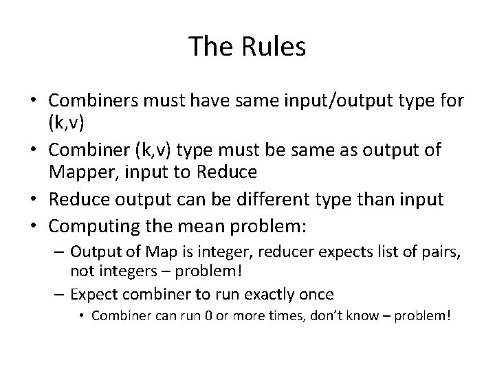 The Rules • Combiners must have same input/output type for (k, v) • Combiner