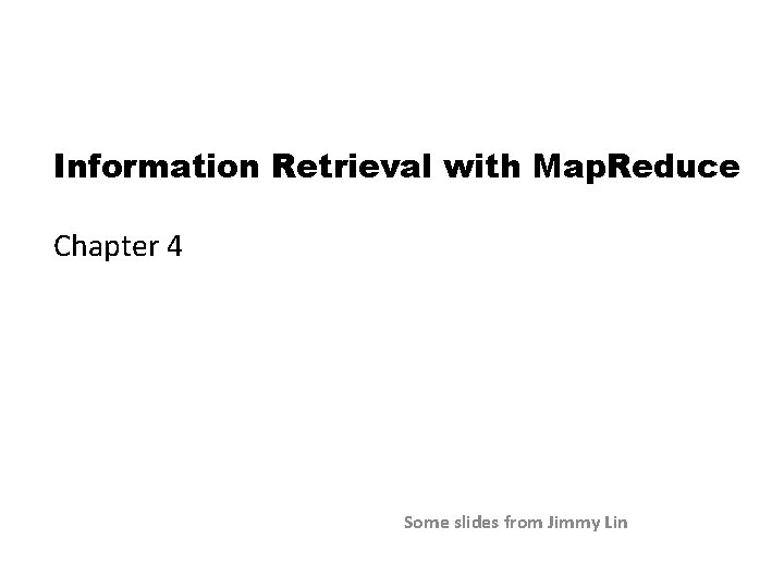 Information Retrieval with Map. Reduce Chapter 4 Some slides from Jimmy Lin 