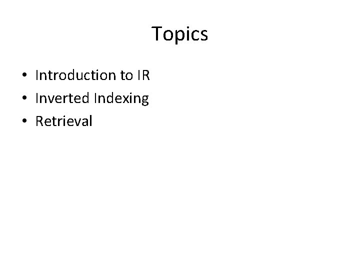 Topics • Introduction to IR • Inverted Indexing • Retrieval 
